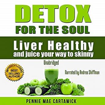 Detox for the Soul: Liver Healthy, and Juice Your Way to Skinny (Cleanse the Liver, Feel Energized, and Lose Weight with These Super Juice Recipes