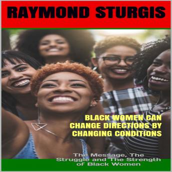 Black Women Can Change Directions by Changing Conditions : The Message, The Struggle and The Strength of Black Women