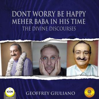 Dont Worry Be Happy Meher Baba In His Time - The Divine Discourses