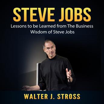 Steve Jobs: Lessons to be Learned from The Business Wisdom of Steve Jobs