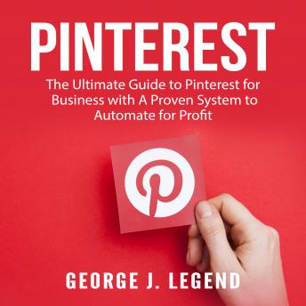 Pinterest: The Ultimate Guide to Pinterest for Business with A Proven System to Automate for Profit