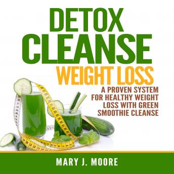 Listen Free to Detox Cleanse Weight Loss: A Proven System for Healthy Weight  Loss With Green Smoothie Cleanse by Mary J. Moore with a Free Trial.
