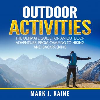 Outdoor Activities: The Ultimate Guide for An Outdoor Adventure, from Camping to Hiking and Backpacking, Audio book by Mark J. Kaine