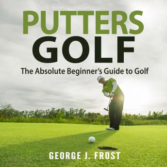 Putters Golf: The Absolute Beginner's Guide to Golf