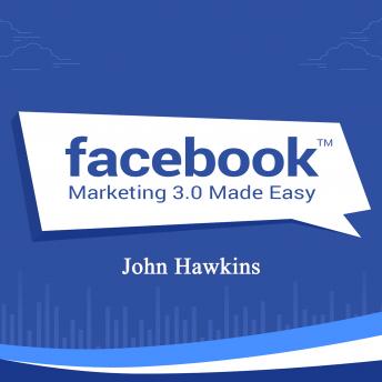 Facebook Marketing Made Easy, John Hawkins