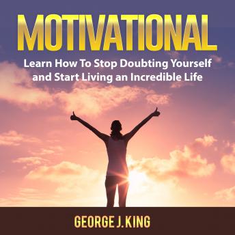 Motivational: Learn How To Stop Doubting Yourself and Start Living an Incredible Life