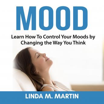 Mood: Learn How To Control Your Moods by Changing the Way You Think, Audio book by Linda M. Martin