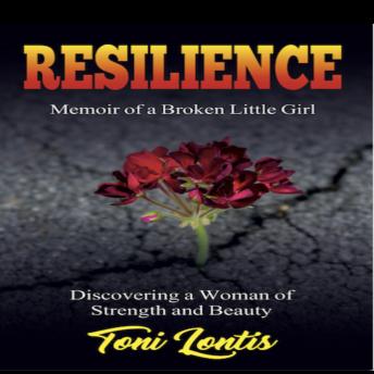 Resilience, Memoir of a Broken Little Girl - Discovering a Woman of Strength and Beauty