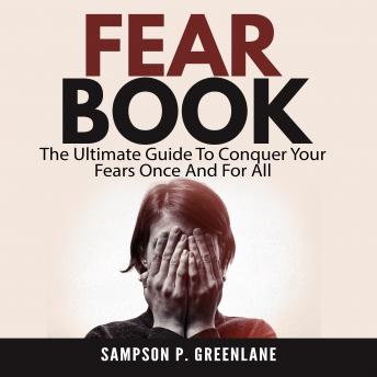 Fear Book: The Ultimate Guide To Conquer Your Fears Once And For All