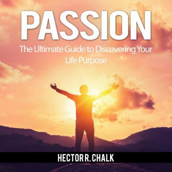 Passion: The Ultimate Guide to Discovering Your Life Purpose