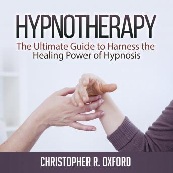 Hypnotherapy: The Ultimate Guide to Harness the Healing Power of Hypnosis