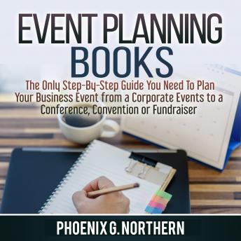 Listen Event Planning Books: The Only Step-By-Step Guide You Need To Plan Your Business Event from a Corporate Events to a  Conference, Convention or Fundraiser By Phoenix G. Northern Audiobook audiobook