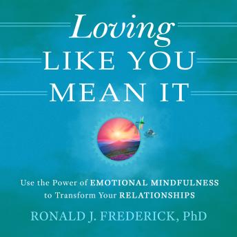 Loving Like You Mean It: Use the Power of Emotional Mindfulness to Transform Relationships
