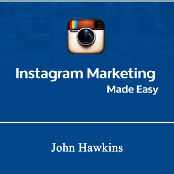 Instagram Marketing Made Easy, John Hawkins