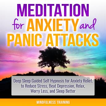 Meditation for Anxiety and Panic Attacks: Deep Sleep Guided Self Hypnosis for Anxiety Relief, to Reduce Stress, Beat Depression, Relax, Worry Less, and Sleep Better (Self Hypnosis, Guided Imagery, Pos