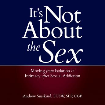 Listen It's Not About the Sex: Moving From Isolation to Intimacy after Sexual Addiction By Cgp Sep Lcsw Andrew Susskind Audiobook audiobook