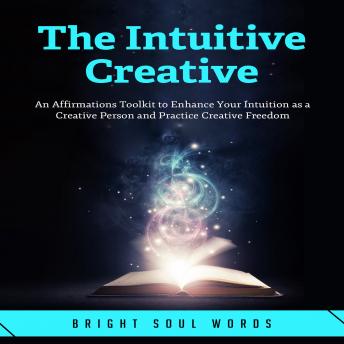 The Intuitive Creative: An Affirmations Toolkit to Enhance Your Intuition as a Creative Person and Practice Creative Freedom