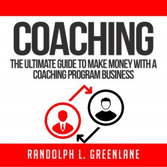Coaching: The Ultimate Guide to Make Money With a Coaching Program Business