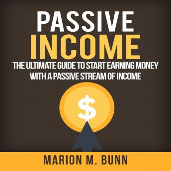 Passive Income: The Ultimate Guide to Start Earning Money with a Passive Stream of Income