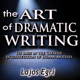 Art of Dramatic Writing: Its Basis in the Creative Interpretation of Human Motives, Audio book by Lajos Egri