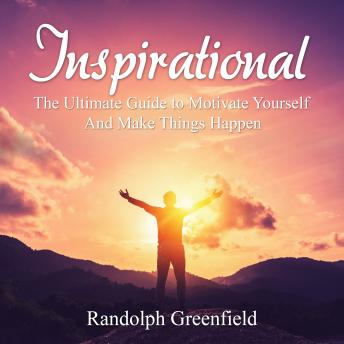 Inspirational: The Ultimate Guide to Motivate Yourself And Make Things Happen
