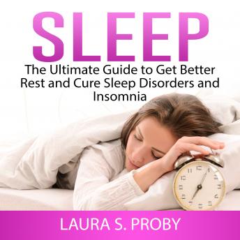 Sleep: The Ultimate Guide to Get Better Rest and Cure Sleep Disorders and Insomnia