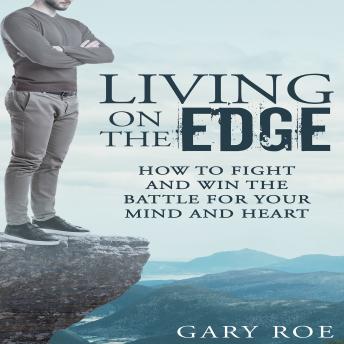 Living on the Edge: How to Fight and Win the Battle for Your Mind and Heart