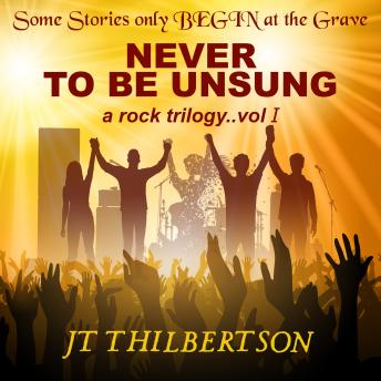 Never to be Unsung, a rock trilogy, Volume 1, Jt Thilbertson