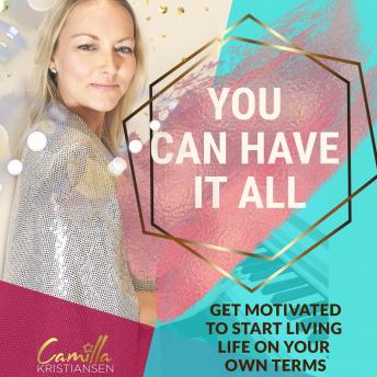 You can have it all! Get motivated to start living life on your terms, Camilla Kristiansen