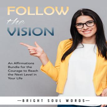 Follow the Vision: An Affirmations Bundle for the Courage to Reach the Next Level in Your Life