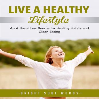 Live a Healthy Lifestyle: An Affirmations Bundle for Healthy Habits and Clean Eating, Audio book by Bright Soul Words