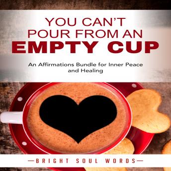 You Can't Pour from an Empty Cup: An Affirmations Bundle for Inner Peace and Healing