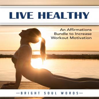 Live Healthy: An Affirmations Bundle to Increase Workout Motivation, Audio book by Bright Soul Words