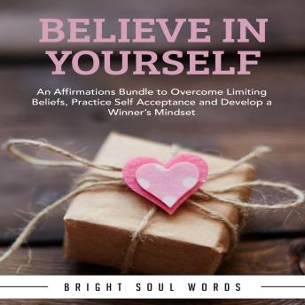 Believe in Yourself: An Affirmations Bundle to Overcome Limiting Beliefs, Practice Self Acceptance and Develop a Winner's Mindset