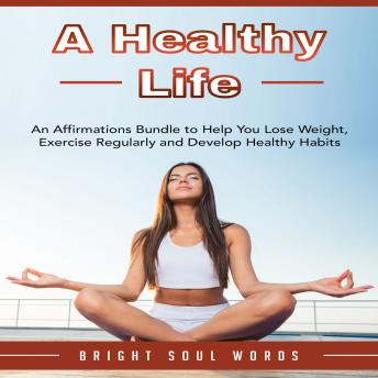 A Healthy Life: An Affirmations Bundle to Help You Lose Weight, Exercise Regularly and Develop Healthy Habits, Audio book by Bright Soul Words