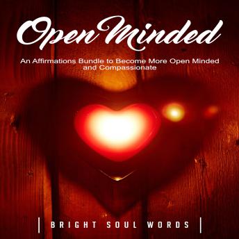 Open Minded: An Affirmations Bundle to Become More Open Minded and Compassionate