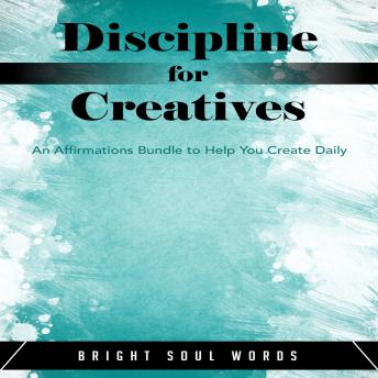 Discipline for Creatives: An Affirmations Bundle to Help You Create Daily