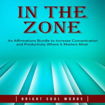 In the Zone: An Affirmations Bundle to Increase Concentration and Productivity Where It Matters Most
