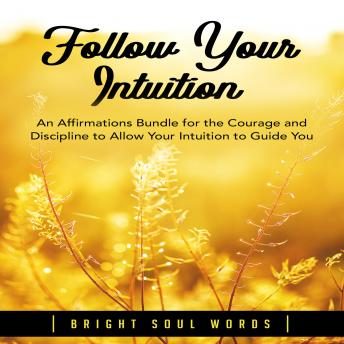 Follow Your Intuition: An Affirmations Bundle for the Courage and Discipline to Allow Your Intuition to Guide You