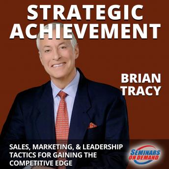 Strategic Achievement - Live Seminar: Sales, Marketing, and Leadership Tactics for Gaining the Competitive Edge, Audio book by Brian Tracy