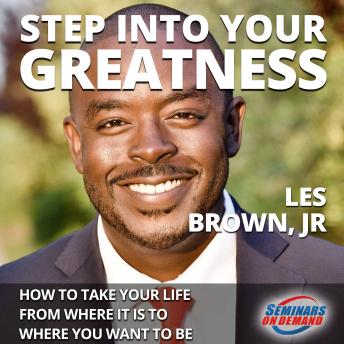 Step Into Your Greatness - How to Take Your Life from Where It Is to Where You Want to Be