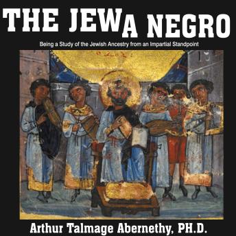 Jew a Negro: Being a Study of the Jewish Ancestry from an Impartial Standpoint, Audio book by Arthur Talmage Abernethy