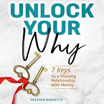 Unlock Your Why: 7 keys to a thriving relationship with money