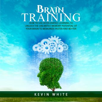 Brain Training : How to use accelerated learning to unlock the unlimited memory potential of your brain to memorize faster and better, Audio book by Kevin White