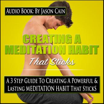 Creating a Meditation Habit That Sticks: A 3 Step Guild to Creating a Powerful & Lasting Meditation Habit That Sticks