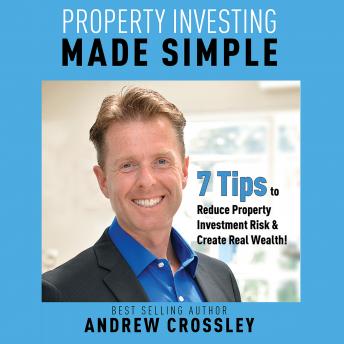 Property Investing Made Simple - 7 Tips to Reduce Investment Property Risk and Create Real Wealth!, Andrew Crossley
