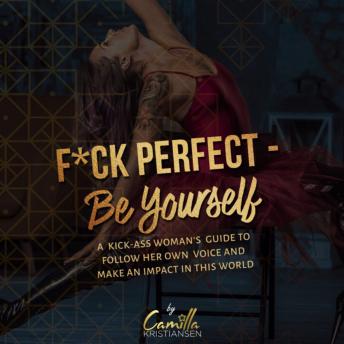 Fuck perfect - be yourself!: A kick-ass woman's guide to follow her own voice and make an impact in this world.