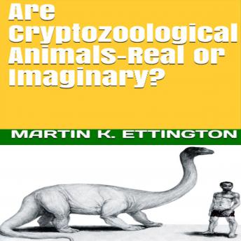 Are Cryptozoological Animals-Real or Imaginary, Martin K. Ettington