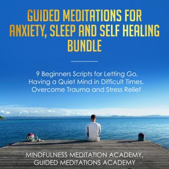 Guided Meditations for Anxiety, Sleep and Self Healing Bundle: 9 Beginners Scripts for Letting Go, Having a Quiet Mind in Difficult Times, Overcome Trauma and Stress Relief