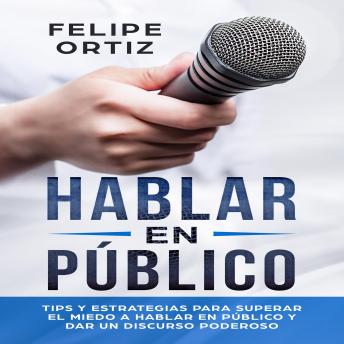 Hablar en Público: Tips y Estrategias para Superar el Miedo a Hablar en Público y Dar un Discurso Poderoso (Public speaking spanish version)